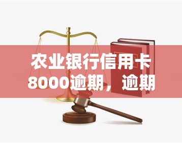 农业银行信用卡8000逾期，逾期还款警示：农业银行信用卡8000未按时归还，影响信用记录和法律责任