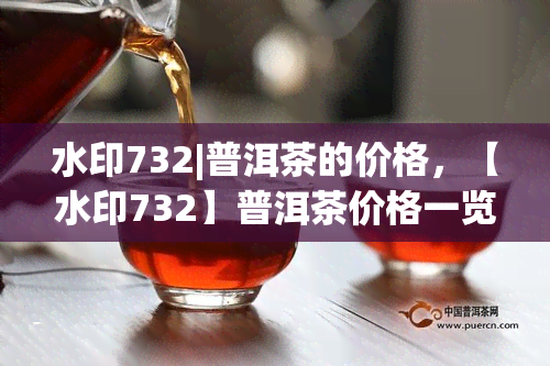 水印732|普洱茶的价格，【水印732】普洱茶价格一览，尽在XX商城！