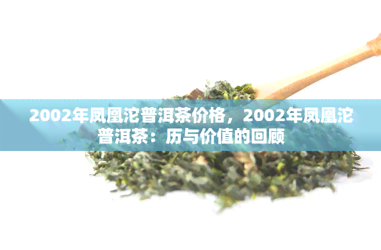 2002年凤凰沱普洱茶价格，2002年凤凰沱普洱茶：历与价值的回顾