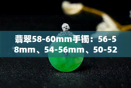 翡翠58-60mm手镯：56-58mm、54-56mm、50-52mm、52-54mm规格全解析，58与60的差别是多少？