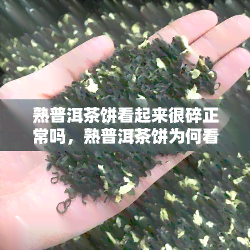 熟普洱茶饼看起来很碎正常吗，熟普洱茶饼为何看起来很碎？是否正常？