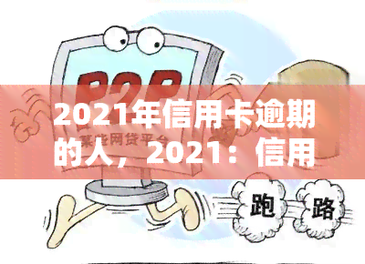 2021年信用卡逾期的人，2021：信用卡逾期人数上升，警惕个人信用风险