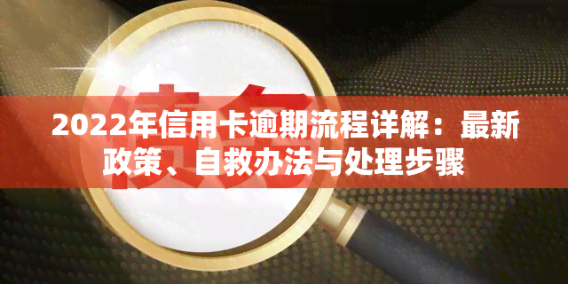 2022年信用卡逾期流程详解：最新政策、自救办法与处理步骤