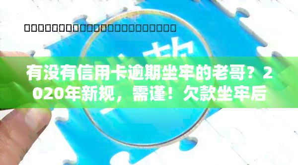 有没有信用卡逾期坐牢的老哥？2020年新规，需谨！欠款坐牢后是否催家人还款？真实经历分享！