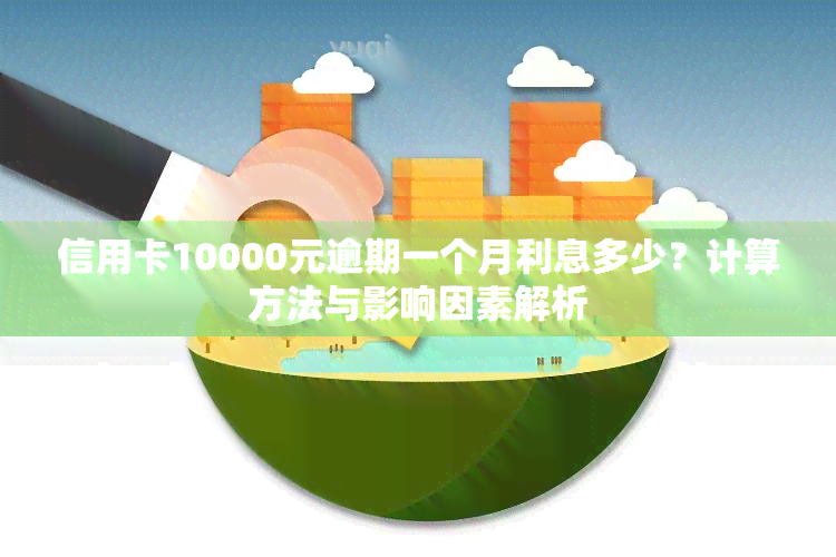 信用卡10000元逾期一个月利息多少？计算方法与影响因素解析