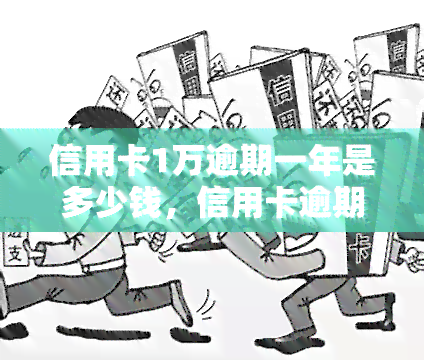 信用卡1万逾期一年是多少钱，信用卡逾期一年未还，利息和滞纳金会累积多少？