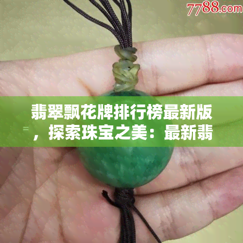 翡翠飘花牌排行榜最新版，探索珠宝之美：最新翡翠飘花牌排行榜揭晓！