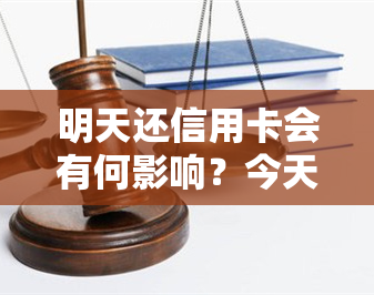 明天还信用卡会有何影响？今天借明天必须还吗？今天还款对明天刷卡有何影响？