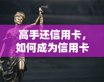 高手还信用卡，如何成为信用卡管理的高手？