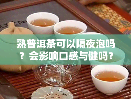 熟普洱茶可以隔夜泡吗？会影响口感与健吗？