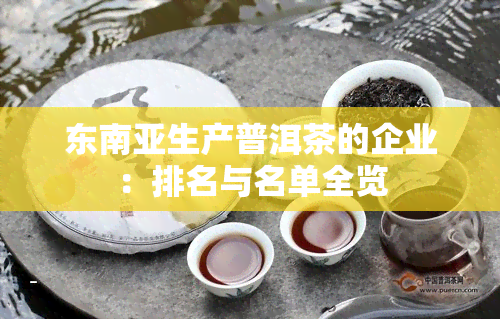 东南亚生产普洱茶的企业：排名与名单全览