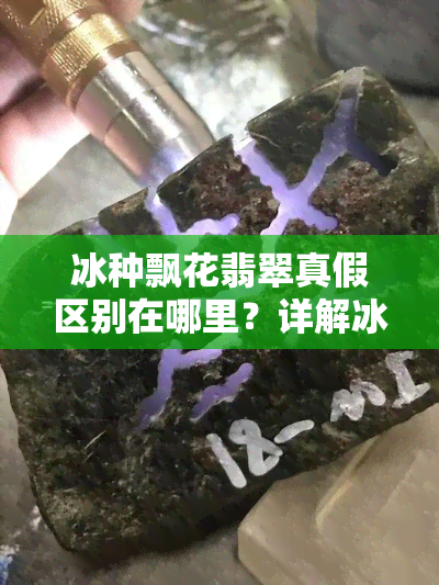 冰种飘花翡翠真假区别在哪里？详解冰种飘花翡翠真伪、等级与价格！