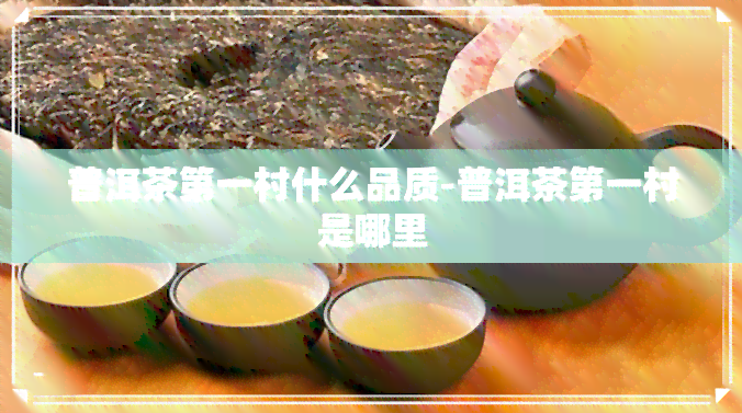 普洱茶之一村什么品质-普洱茶之一村是哪里