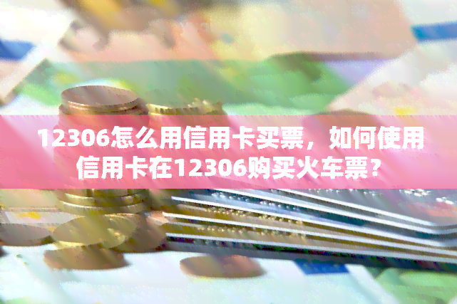 12306怎么用信用卡买票，如何使用信用卡在12306购买火车票？