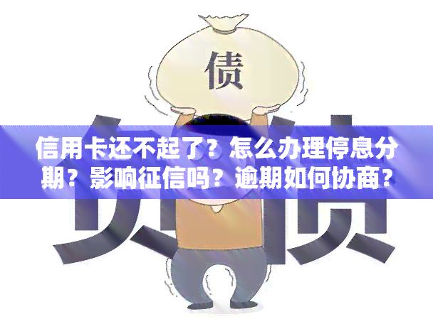 信用卡还不起了？怎么办理停息分期？影响吗？逾期如何协商？人工电话解决方法！