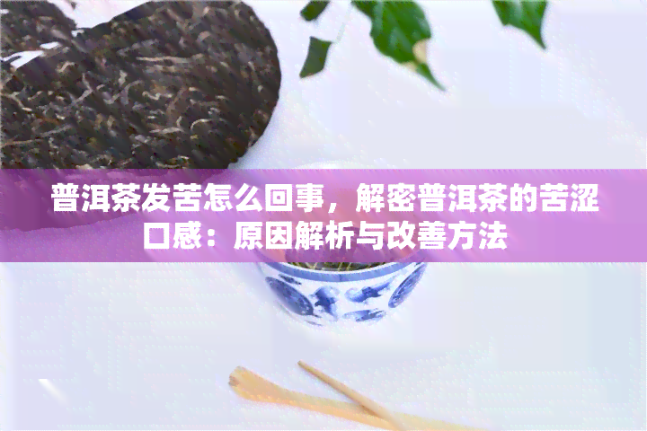 普洱茶发苦怎么回事，解密普洱茶的苦涩口感：原因解析与改善方法