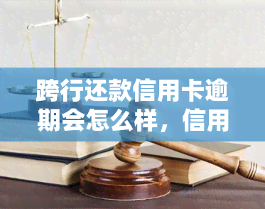 跨行还款信用卡逾期会怎么样，信用卡逾期还款：跨行还款的影响及后果