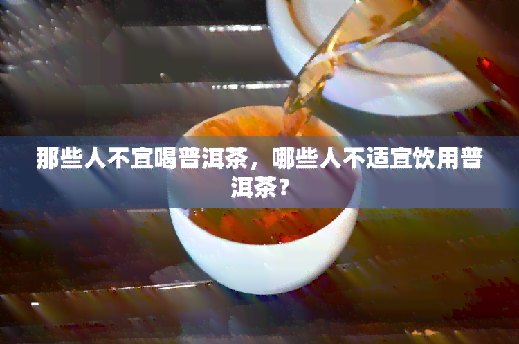 那些人不宜喝普洱茶，哪些人不适宜饮用普洱茶？