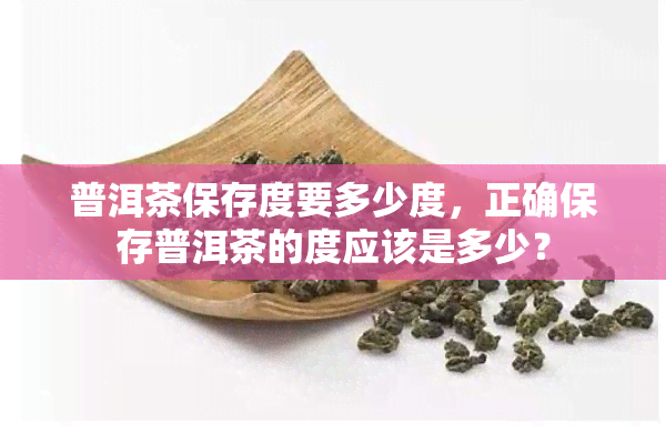 普洱茶保存度要多少度，正确保存普洱茶的度应该是多少？