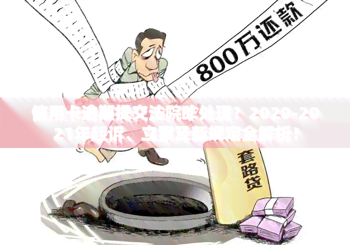 信用卡逾期提交法院咋处理？2020-2021年起诉、立案及新规定全解析！