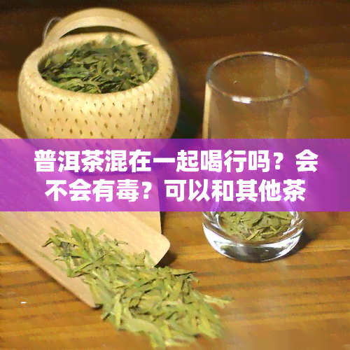 普洱茶混在一起喝行吗？会不会有？可以和其他茶混喝吗？