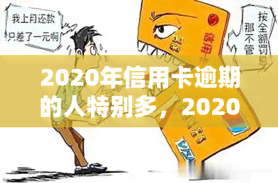 2020年信用卡逾期的人特别多，2020年：信用卡逾期现象严重，你是否也在其中？