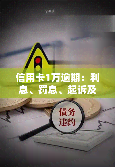 信用卡1万逾期：利息、罚息、起诉及可能后果全解析