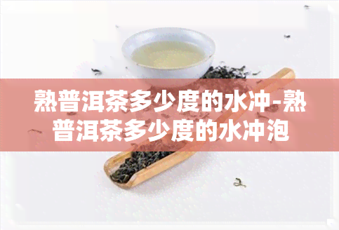 熟普洱茶多少度的水冲-熟普洱茶多少度的水冲泡