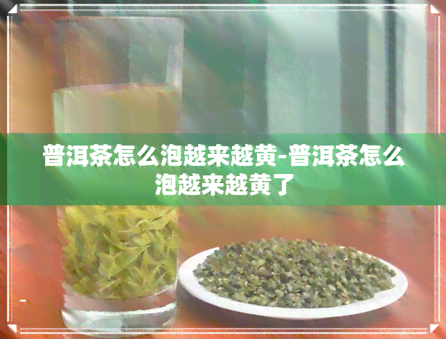 普洱茶怎么泡越来越黄-普洱茶怎么泡越来越黄了