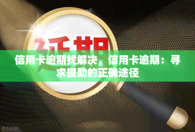 信用卡逾期找解决，信用卡逾期：寻求援助的正确途径