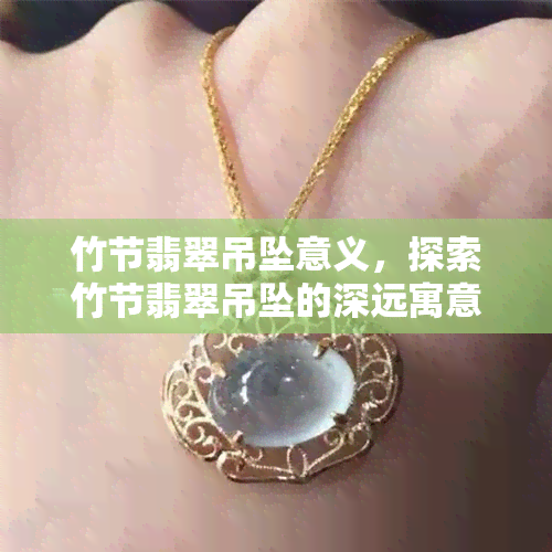 竹节翡翠吊坠意义，探索竹节翡翠吊坠的深远寓意与文化内涵