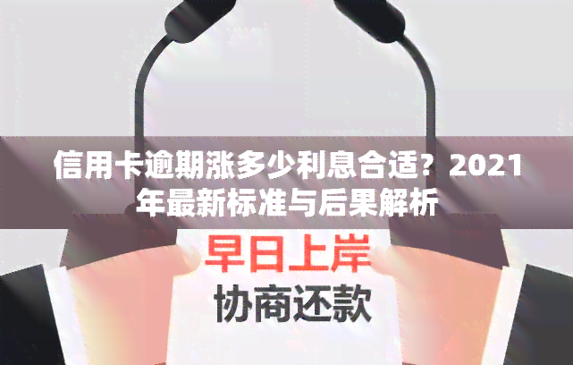 信用卡逾期涨多少利息合适？2021年最新标准与后果解析