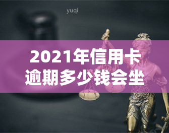 2021年信用卡逾期多少钱会坐牢、起诉？全知道！