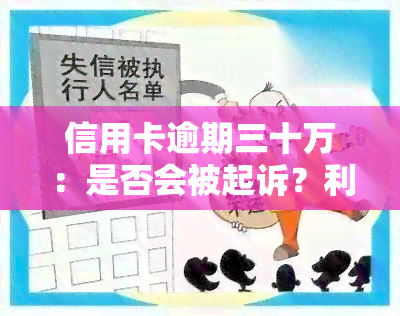 信用卡逾期三十万：是否会被起诉？利息如何计算？应如何处理长期未还情况？