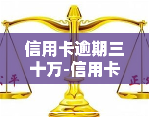 信用卡逾期三十万-信用卡逾期三十万需要坐牢几年