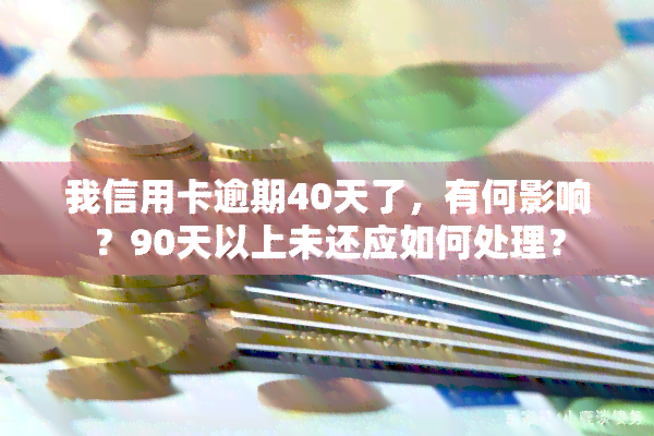 我信用卡逾期40天了，有何影响？90天以上未还应如何处理？