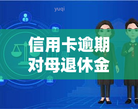 信用卡逾期对母退休金发放有影响吗，信用卡逾期可能会影响母的退休金发放，你知道吗？