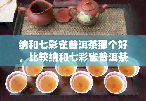 纳和七彩雀普洱茶那个好，比较纳和七彩雀普洱茶：哪个更好？