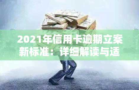 2021年信用卡逾期立案新标准：详细解读与适用围