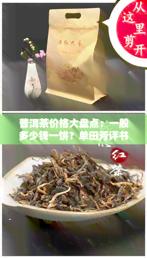 普洱茶价格大盘点：一般多少钱一饼？单田芳评书与伤感情歌是否影响价值？