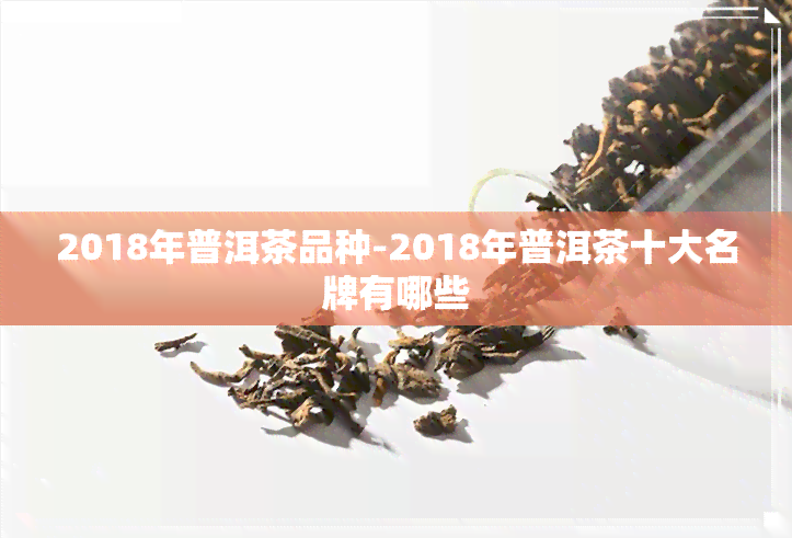 2018年普洱茶品种-2018年普洱茶十大名牌有哪些