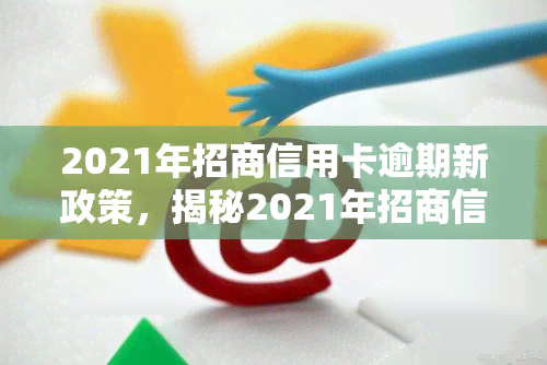 2021年招商信用卡逾期新政策，揭秘2021年招商信用卡逾期新政策，你不可不知的还款规定！