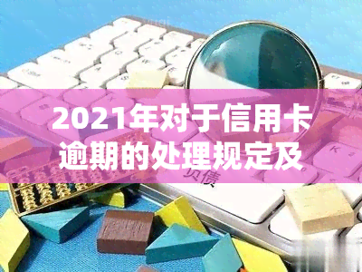 2021年对于信用卡逾期的处理规定及影响：最新政策与标准