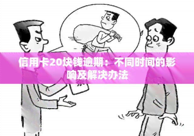 信用卡20块钱逾期：不同时间的影响及解决办法