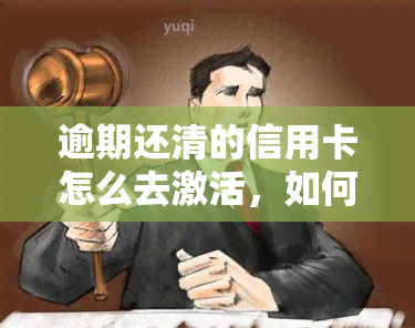 逾期还清的信用卡怎么去激活，如何激活已逾期还清的信用卡？