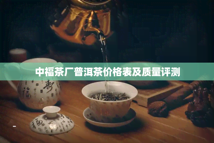 中福茶厂普洱茶价格表及质量评测