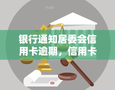 银行通知居委会信用卡逾期，信用卡逾期未还，银行通知居委会处理