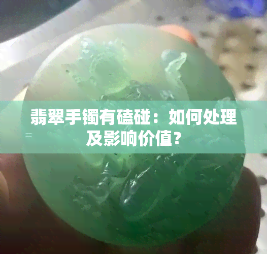 翡翠手镯有磕碰：如何处理及影响价值？