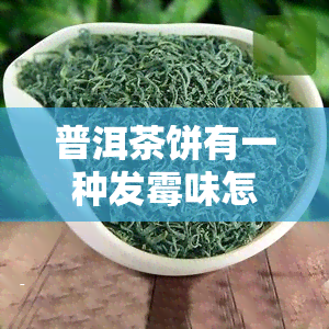 普洱茶饼有一种发霉味怎么回事，疑惑：普洱茶饼为何散发出霉味？