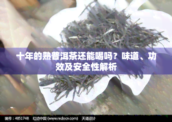 十年的熟普洱茶还能喝吗？味道、功效及安全性解析